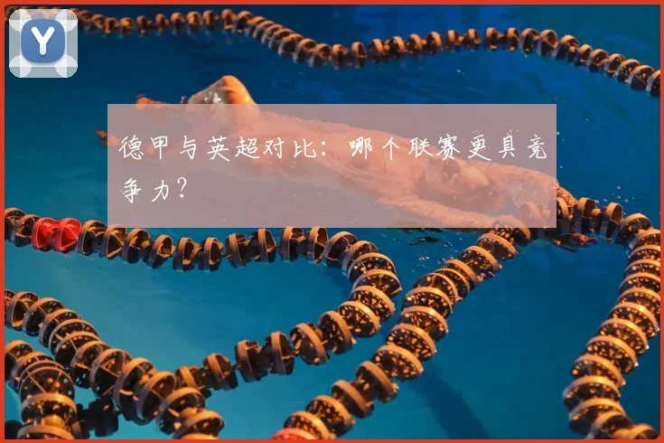 德甲与英超对比：哪个联赛更具竞争力？