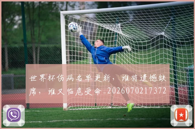 世界杯伤病名单更新,谁将遗憾缺席,谁又临危受命_20260702173725_20260715190340