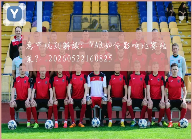 意甲规则解读:VAR如何影响比赛结果?_20260522160825