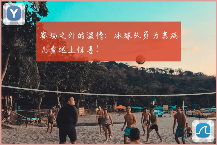 赛场之外的温情:冰球队员为患病儿童送上惊喜!