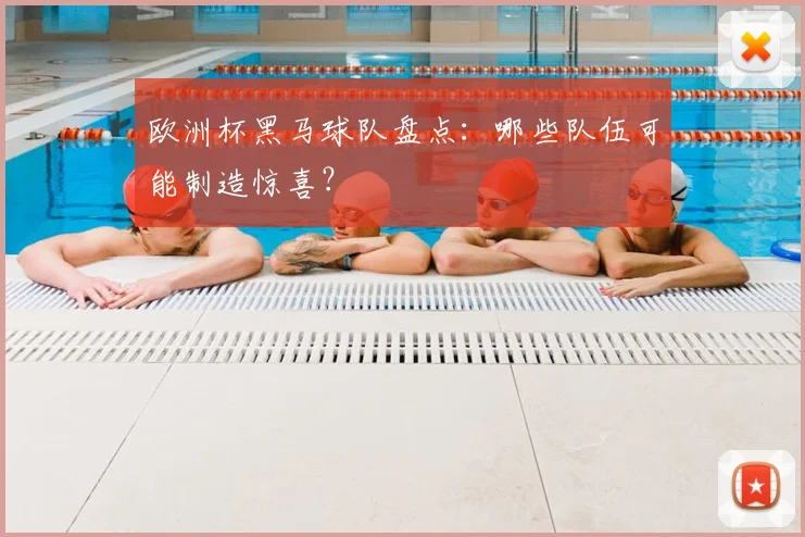 欧洲杯黑马球队盘点：哪些队伍可能制造惊喜？