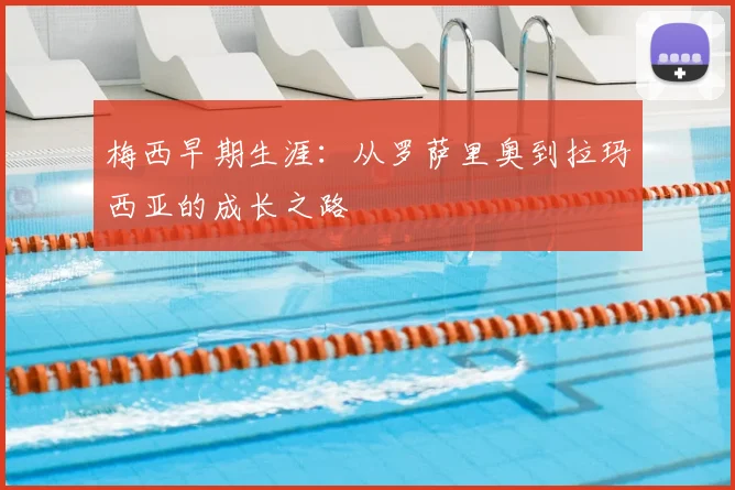 梅西早期生涯:从罗萨里奥到拉玛西亚的成长之路