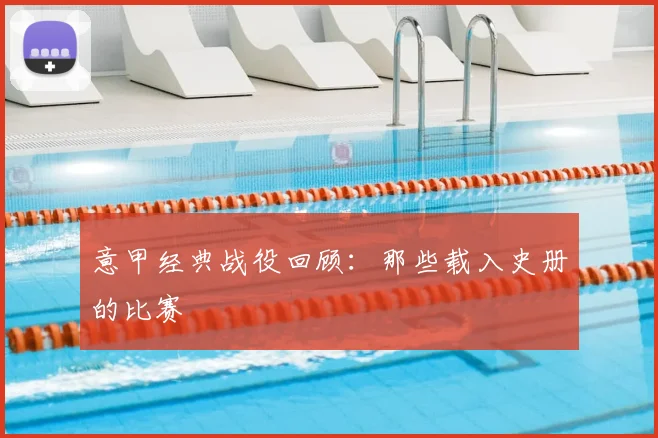 意甲经典战役回顾:那些载入史册的比赛