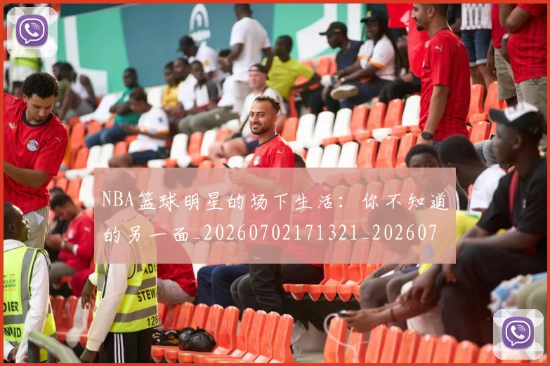 NBA篮球明星的场下生活:你不知道的另一面_20260702171321_20260714214412
