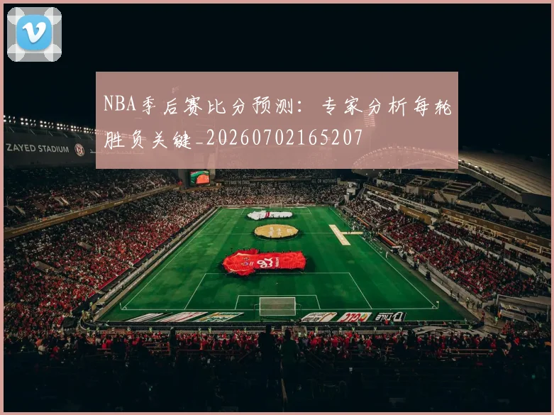 NBA季后赛比分预测：专家分析每轮胜负关键_20260702165207