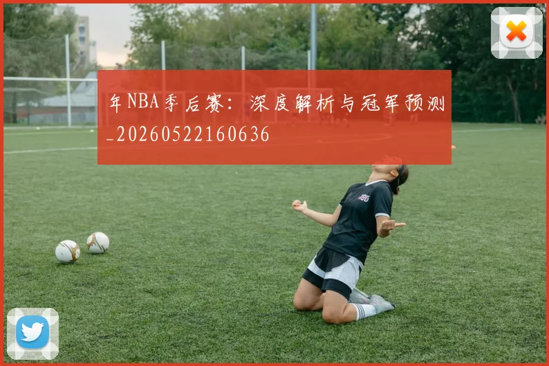 年NBA季后赛:深度解析与冠军预测_20260522160636