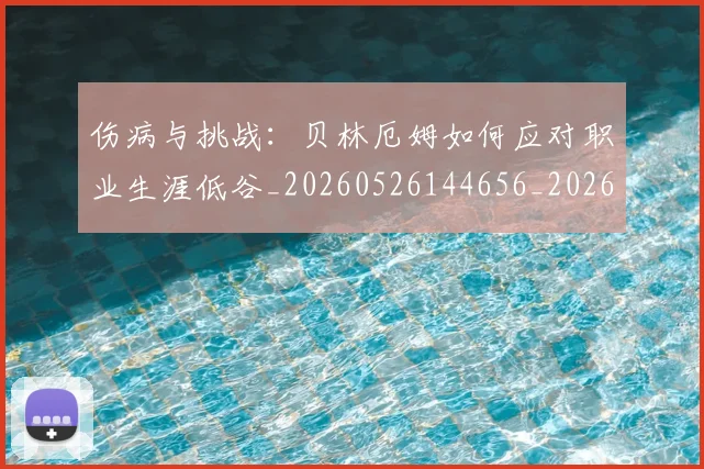 伤病与挑战:贝林厄姆如何应对职业生涯低谷_20260526144656_20260703213856