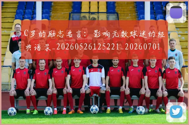 C罗的励志名言：影响无数球迷的经典语录_20260526125221_20260701213306_20260712052008