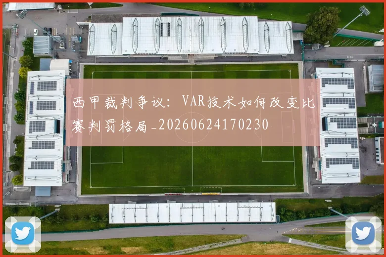 西甲裁判争议:VAR技术如何改变比赛判罚格局_20260624170230