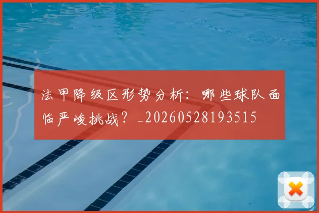 法甲降级区形势分析：哪些球队面临严峻挑战？_20260528193515