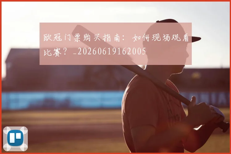 欧冠门票购买指南:如何现场观看比赛?_20260619162005