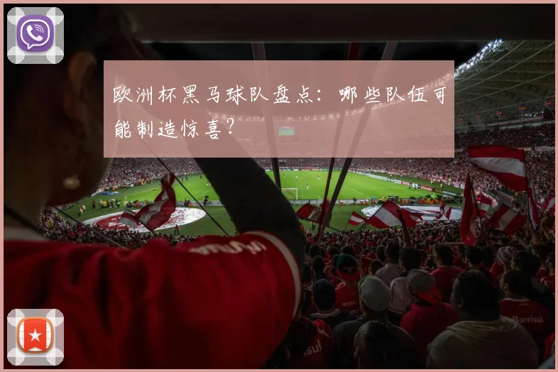 欧洲杯黑马球队盘点：哪些队伍可能制造惊喜？