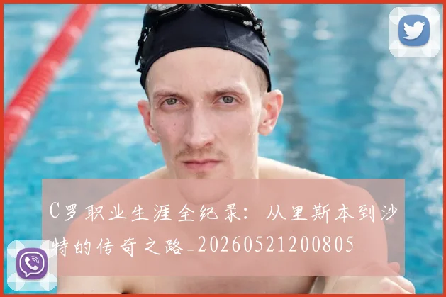 C罗职业生涯全纪录:从里斯本到沙特的传奇之路_20260521200805