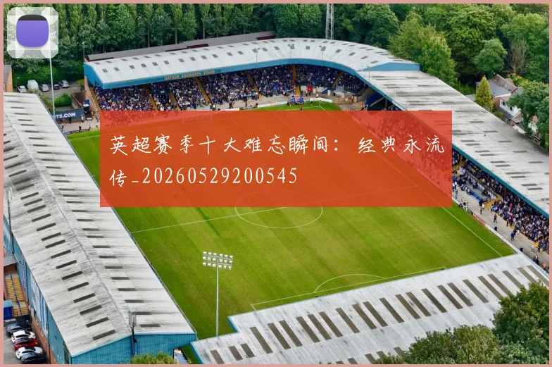 英超赛季十大难忘瞬间：经典永流传_20260529200545