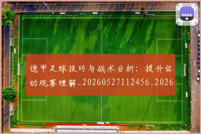 德甲足球技巧与战术分析:提升你的观赛理解_20260527112456_20260704173657