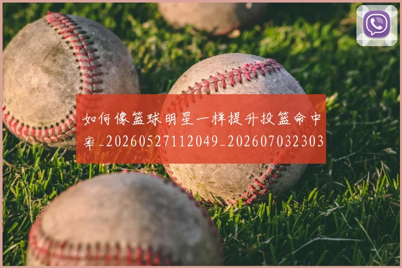 如何像篮球明星一样提升投篮命中率_20260527112049_20260703230351_20260722150004