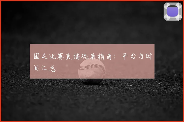 国足比赛直播观看指南:平台与时间汇总