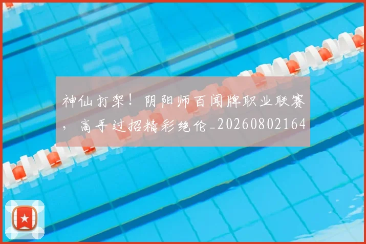 神仙打架！阴阳师百闻牌职业联赛，高手过招精彩绝伦_20260802164428
