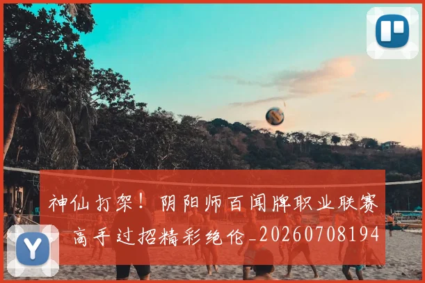 神仙打架!阴阳师百闻牌职业联赛,高手过招精彩绝伦_20260708194819