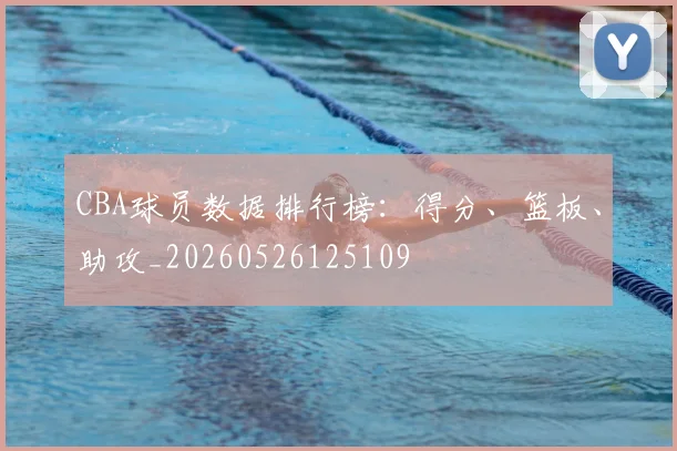 CBA球员数据排行榜:得分、篮板、助攻_20260526125109