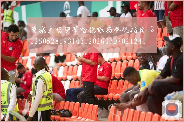 曼城主场伊蒂哈德球场参观指南_20260528193103_20260707021241