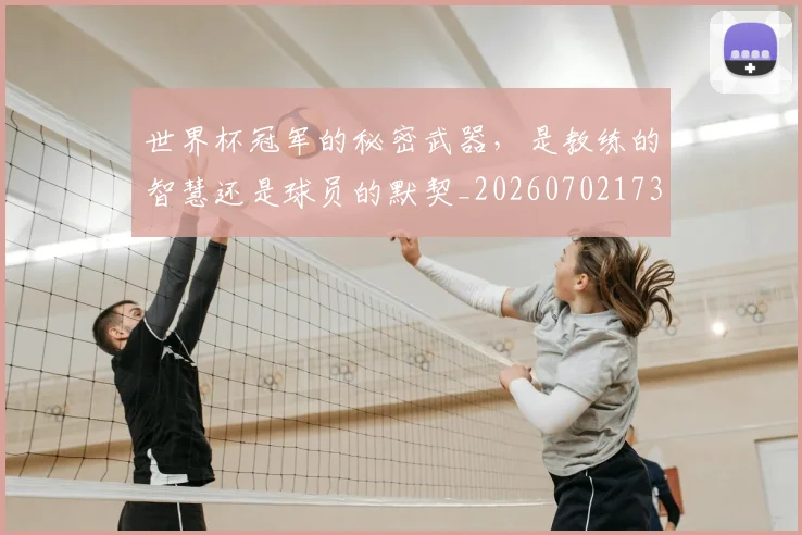 世界杯冠军的秘密武器,是教练的智慧还是球员的默契_20260702173732