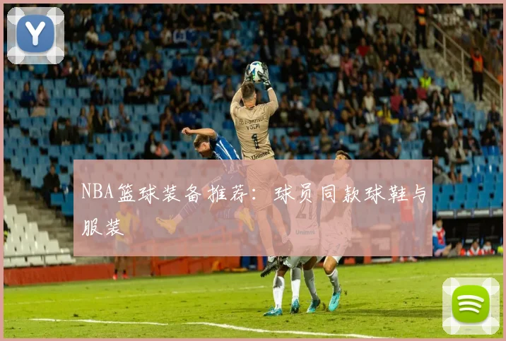 NBA篮球装备推荐:球员同款球鞋与服装