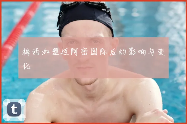 梅西加盟迈阿密国际后的影响与变化