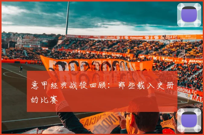 意甲经典战役回顾:那些载入史册的比赛