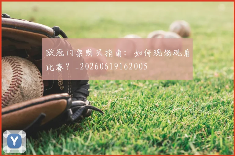 欧冠门票购买指南:如何现场观看比赛?_20260619162005