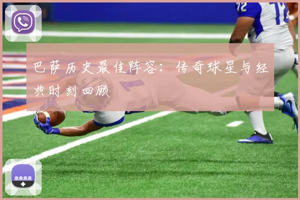 巴萨历史最佳阵容:传奇球星与经典时刻回顾