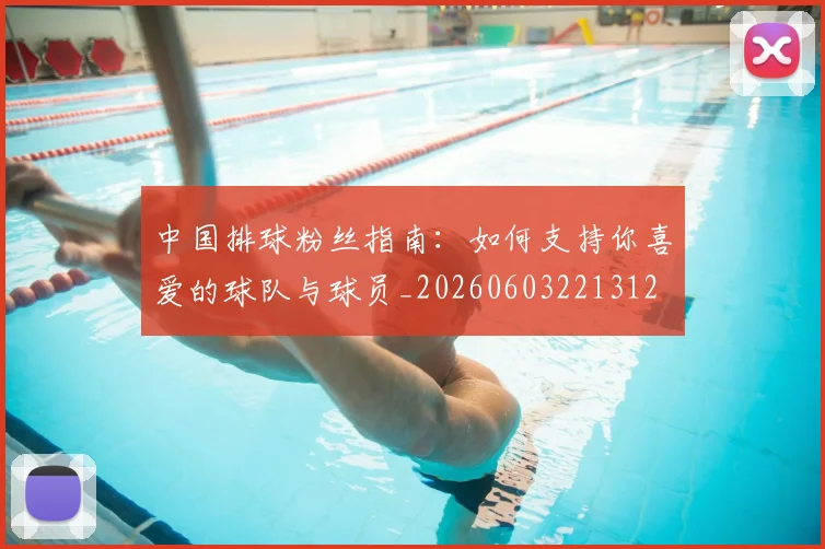 中国排球粉丝指南:如何支持你喜爱的球队与球员_20260603221312
