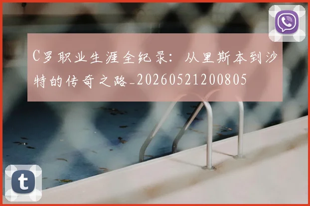 C罗职业生涯全纪录：从里斯本到沙特的传奇之路_20260521200805
