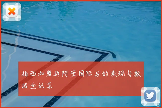 梅西加盟迈阿密国际后的表现与数据全记录