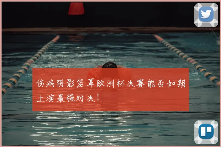 伤病阴影笼罩欧洲杯决赛能否如期上演最强对决!