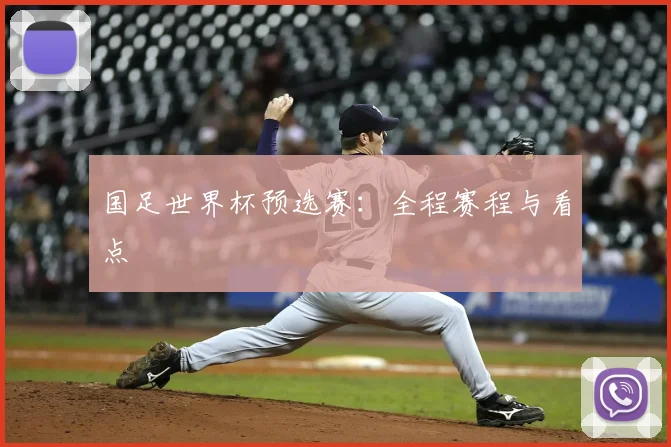 国足世界杯预选赛：全程赛程与看点