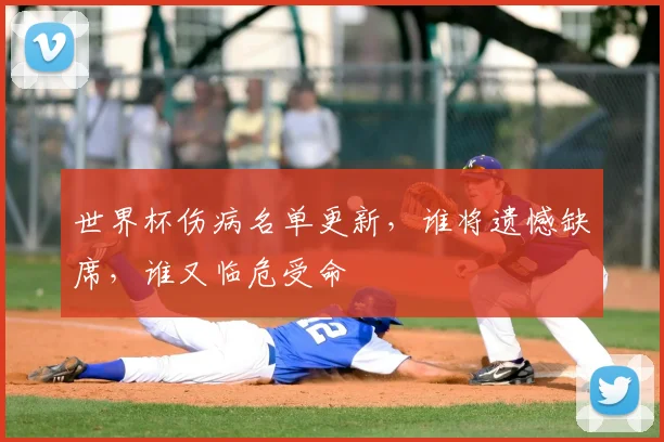 世界杯伤病名单更新,谁将遗憾缺席,谁又临危受命
