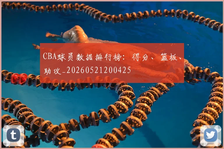 CBA球员数据排行榜:得分、篮板、助攻_20260521200425