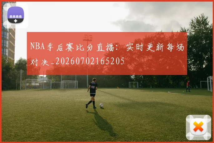 NBA季后赛比分直播:实时更新每场对决_20260702165205