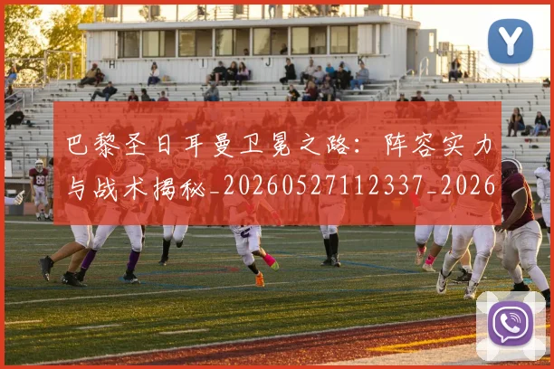 巴黎圣日耳曼卫冕之路:阵容实力与战术揭秘_20260527112337_20260722154103