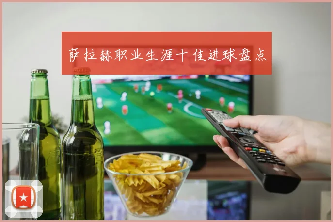 萨拉赫职业生涯十佳进球盘点