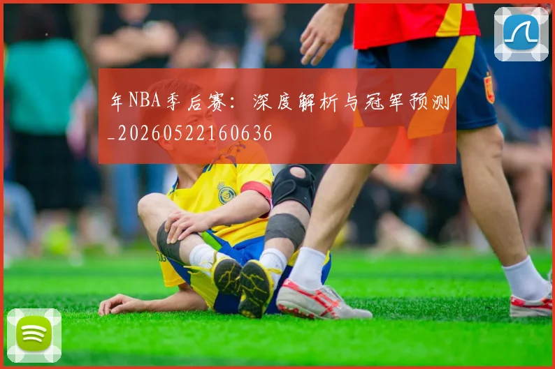 年NBA季后赛：深度解析与冠军预测_20260522160636