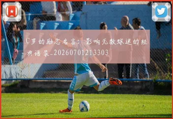C罗的励志名言：影响无数球迷的经典语录_20260701213303